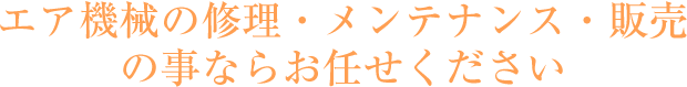 エア機械の修理・メンテナンス・販売の事ならお任せください